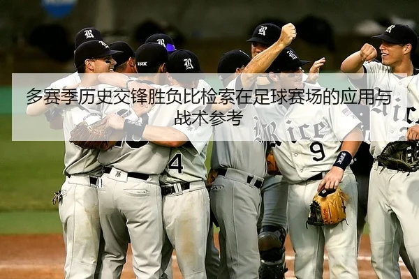 多赛季历史交锋胜负比检索在足球赛场的应用与战术参考