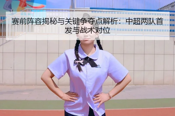 赛前阵容揭秘与关键争夺点解析：中超两队首发与战术对位