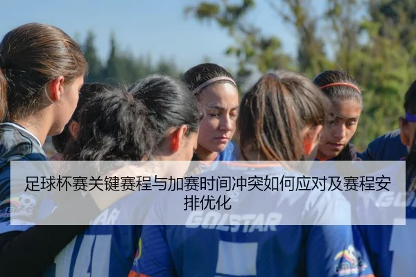 足球杯赛关键赛程与加赛时间冲突如何应对及赛程安排优化