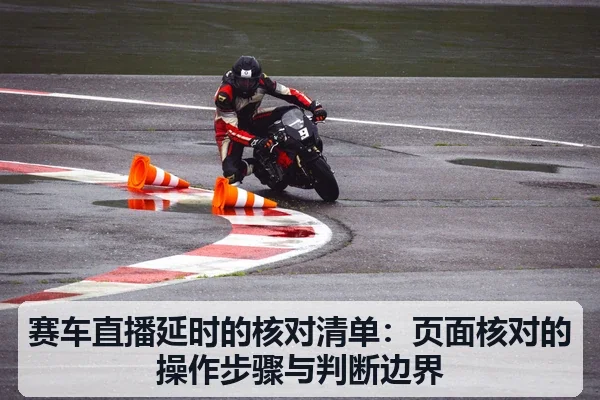 赛车直播延时的核对清单：页面核对的操作步骤与判断边界