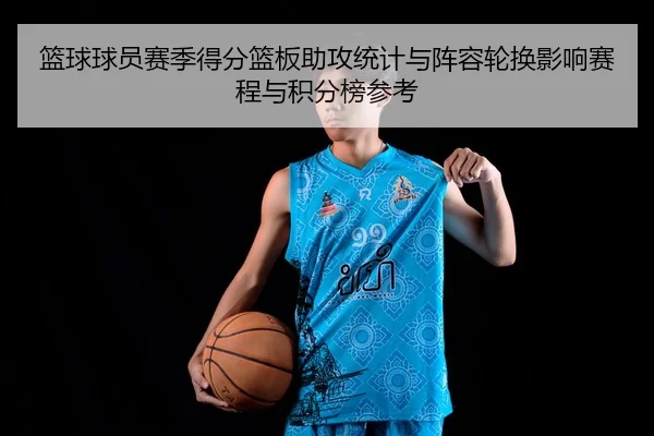 篮球球员赛季得分篮板助攻统计与阵容轮换影响赛程与积分榜参考