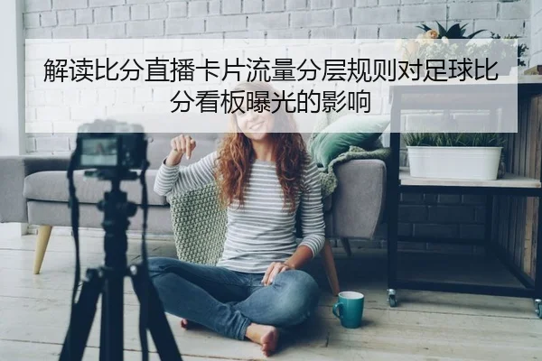 解读比分直播卡片流量分层规则对足球比分看板曝光的影响