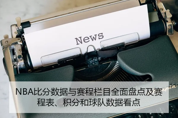 NBA比分数据与赛程栏目全面盘点及赛程表、积分和球队数据看点